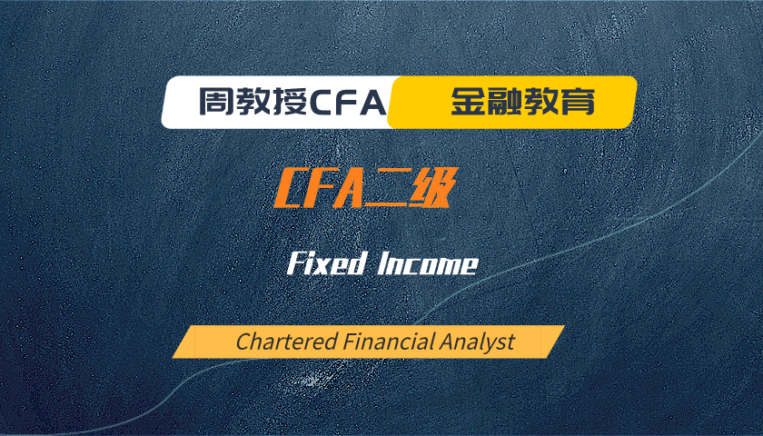 周教授CFA金融教育（2024 CFA二级）：Fixed Income