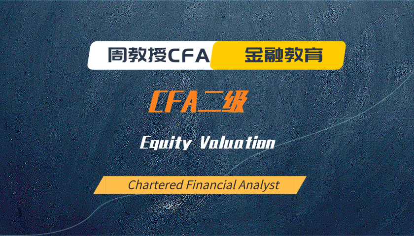 周教授CFA金融教育（2024 CFA二级）：Equity Valuation