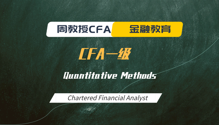 周教授CFA金融教育（2024 CFA一级）：Quantitative Methods