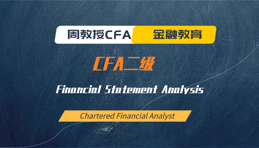 周教授CFA金融教育（2024 CFA二级）：Financial Statement Analysis
