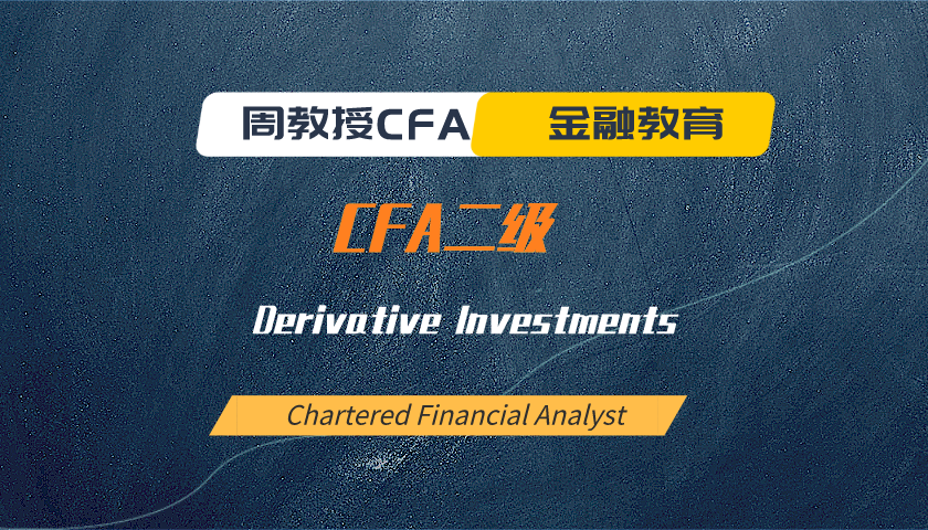 周教授CFA金融教育（2024 CFA二级）：Derivative Investments
