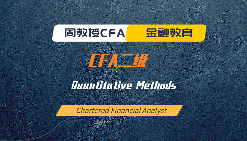 周教授CFA金融教育（2022 CFA二级）：Quantitative Methods