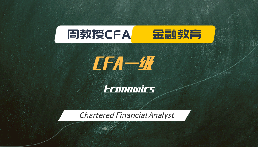 周教授CFA金融教育（2023 CFA一级）：Economics