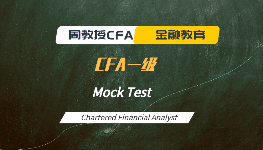 周教授CFA金融教育（2022 CFA一级）：模考题精讲 Mock Test